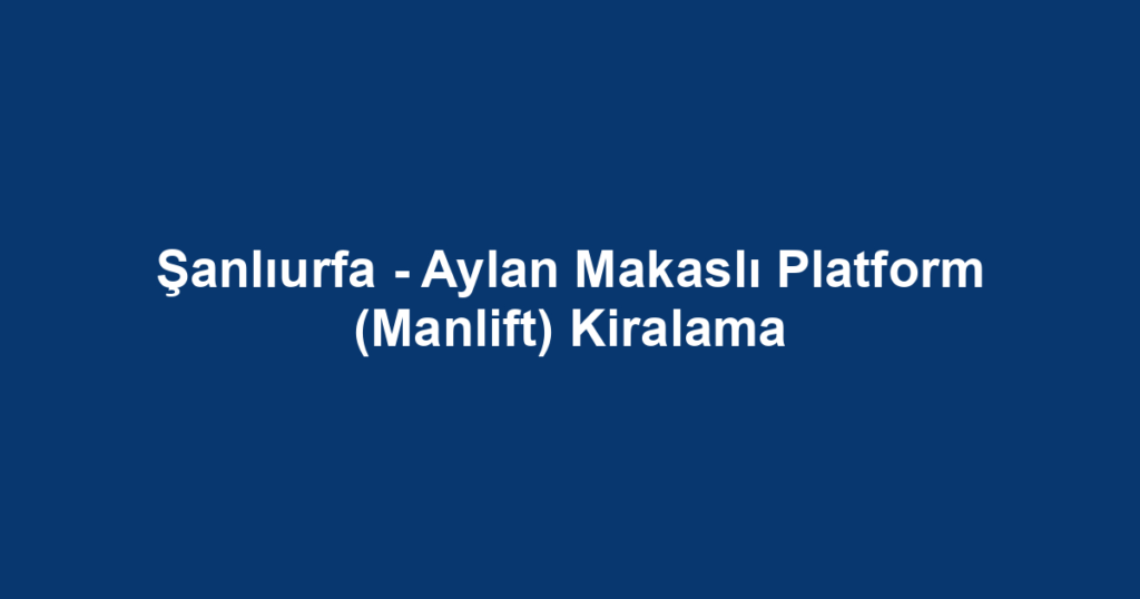 Şanlıurfa - Aylan Makaslı Platform (Manlift) Kiralama