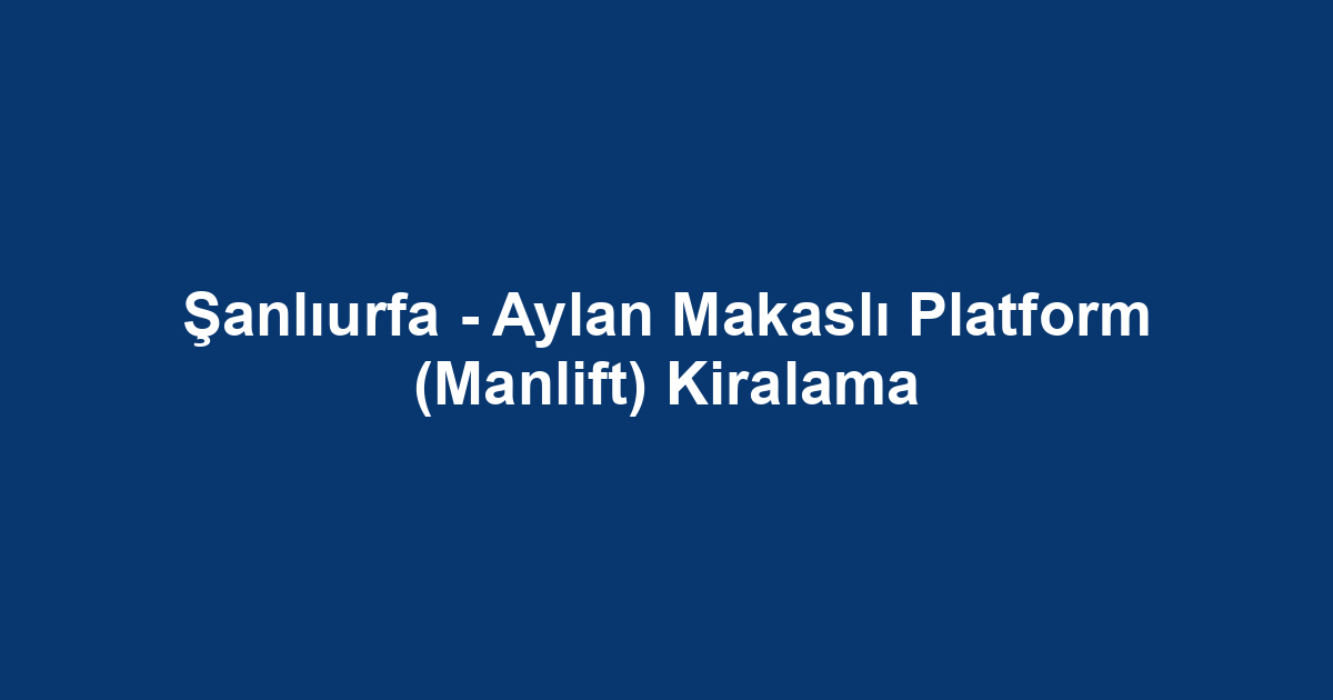 Şanlıurfa - Aylan Makaslı Platform (Manlift) Kiralama