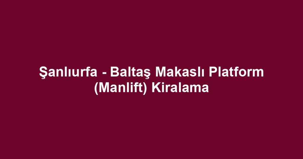 Şanlıurfa - Baltaş Makaslı Platform (Manlift) Kiralama