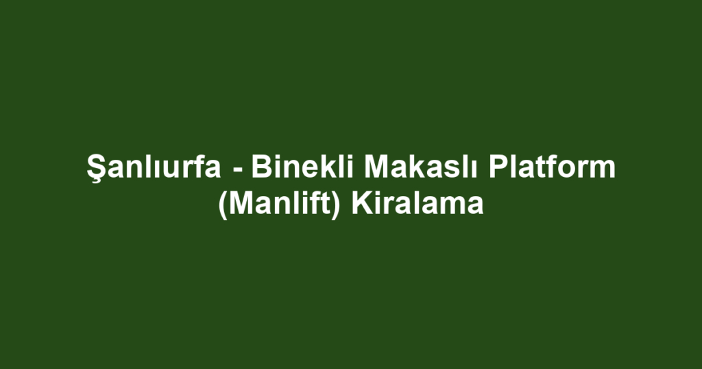 Şanlıurfa - Binekli Makaslı Platform (Manlift) Kiralama