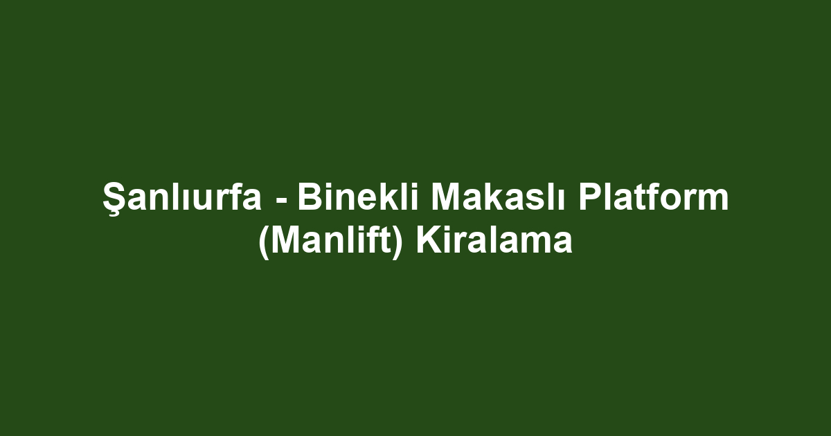 Şanlıurfa - Binekli Makaslı Platform (Manlift) Kiralama