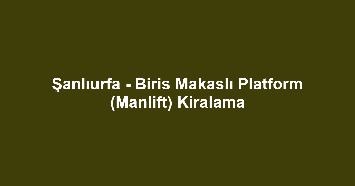 Şanlıurfa - Biris Makaslı Platform (Manlift) Kiralama