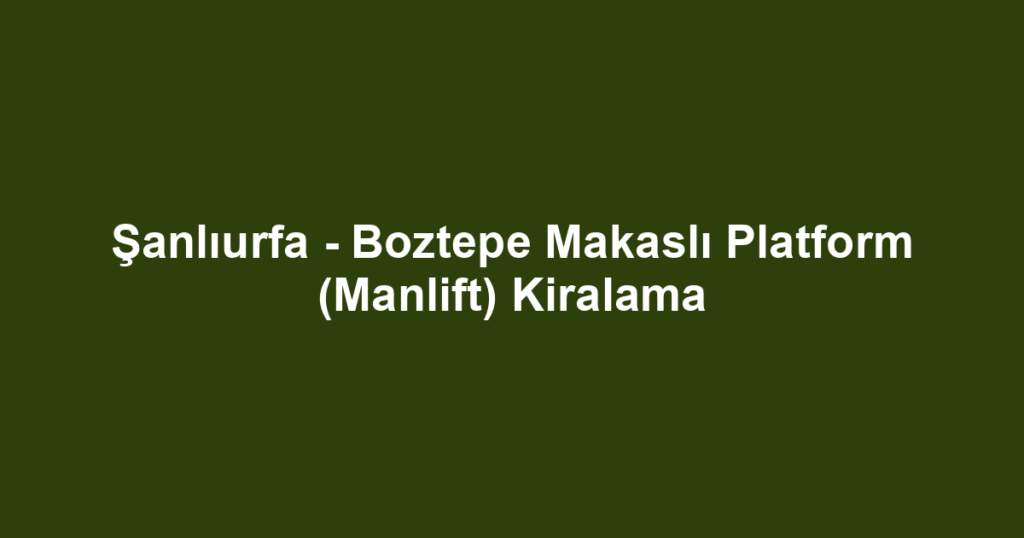Şanlıurfa - Boztepe Makaslı Platform (Manlift) Kiralama