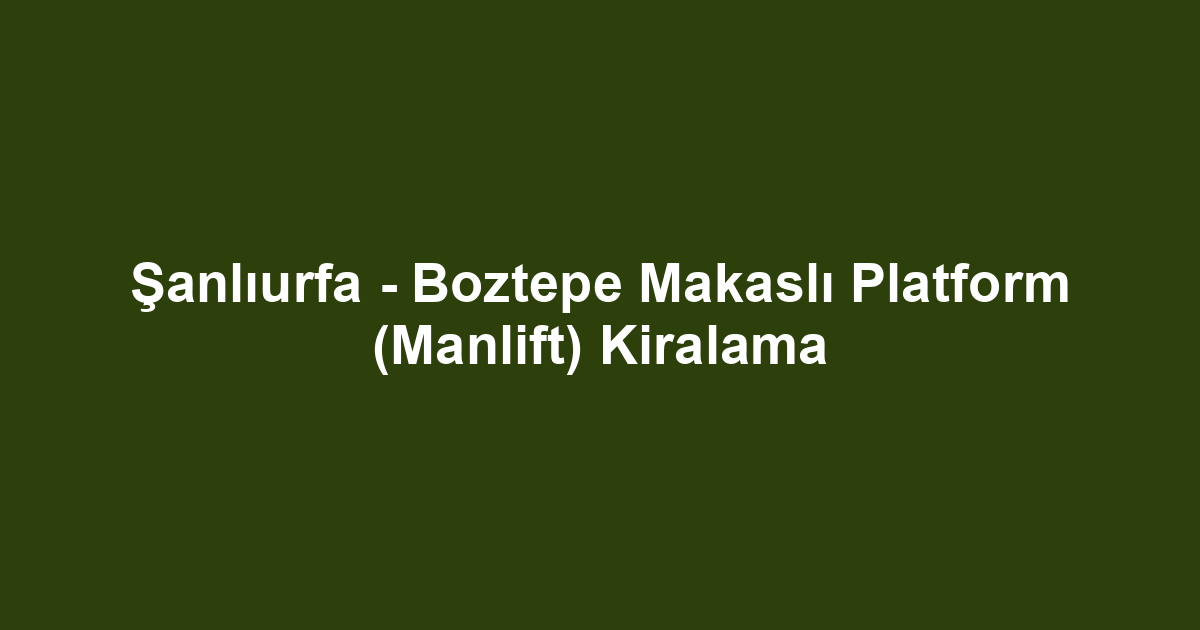 Şanlıurfa - Boztepe Makaslı Platform (Manlift) Kiralama
