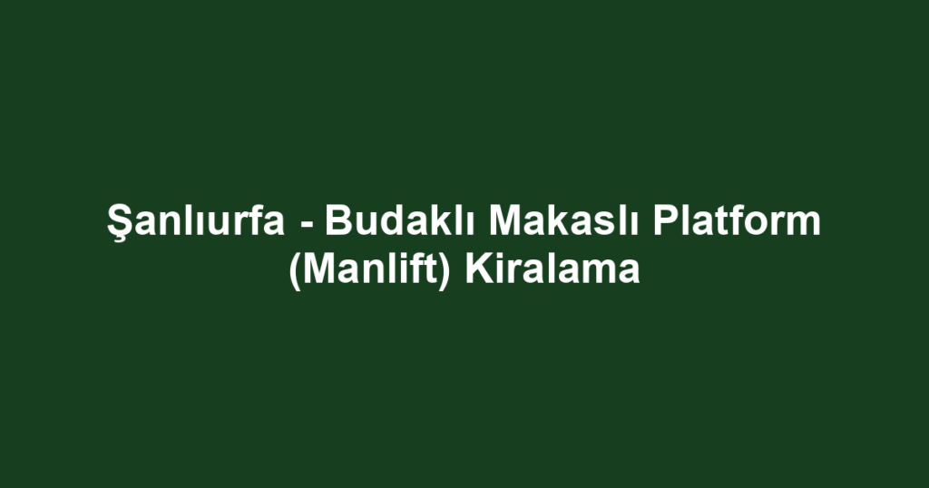 Şanlıurfa - Budaklı Makaslı Platform (Manlift) Kiralama