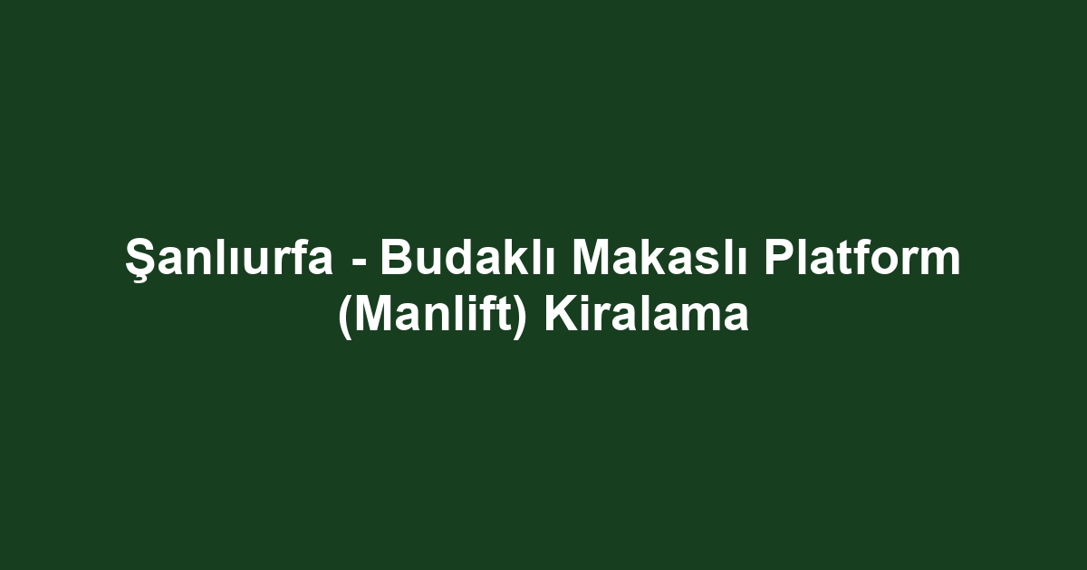 Şanlıurfa - Budaklı Makaslı Platform (Manlift) Kiralama