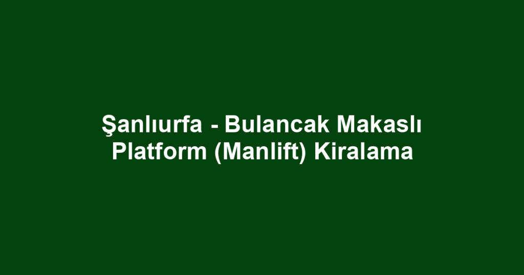 Şanlıurfa - Bulancak Makaslı Platform (Manlift) Kiralama