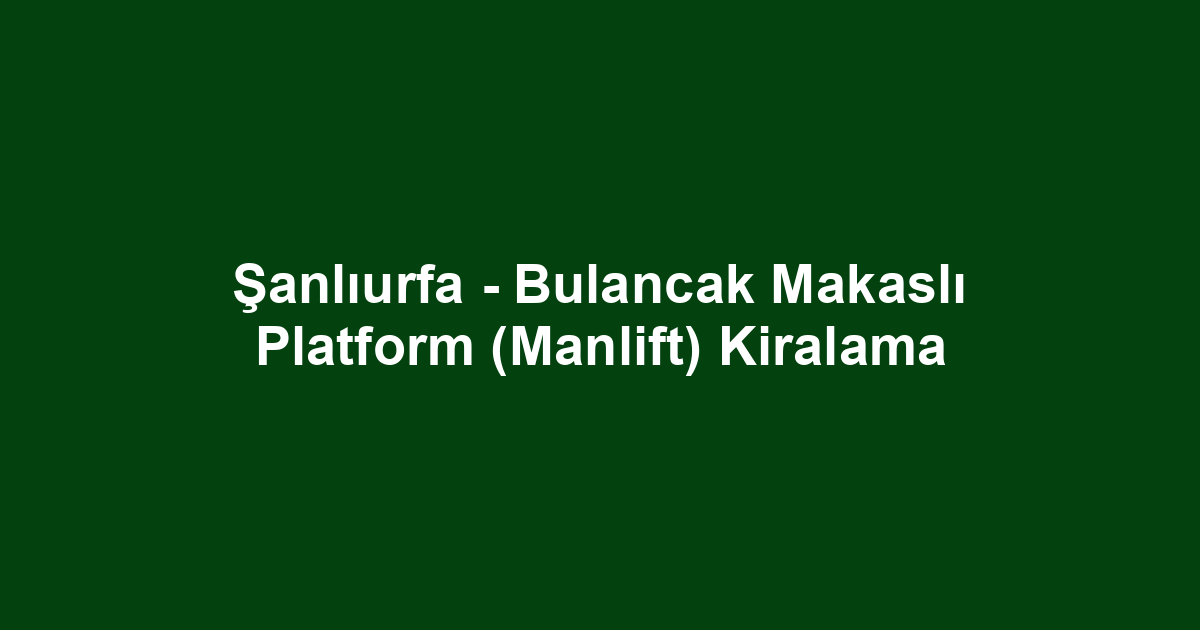 Şanlıurfa - Bulancak Makaslı Platform (Manlift) Kiralama