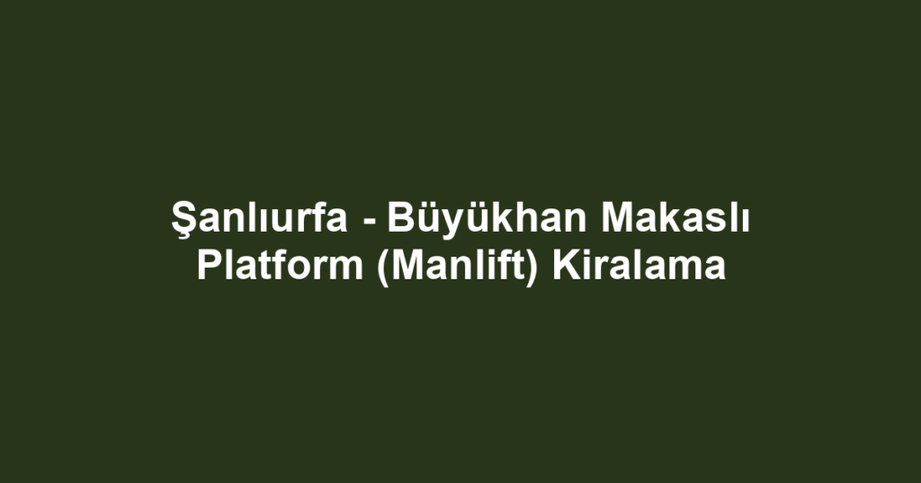 Şanlıurfa - Büyükhan Makaslı Platform (Manlift) Kiralama
