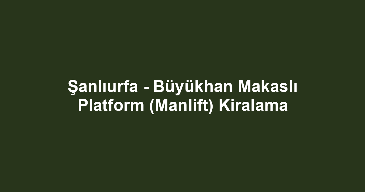 Şanlıurfa - Büyükhan Makaslı Platform (Manlift) Kiralama
