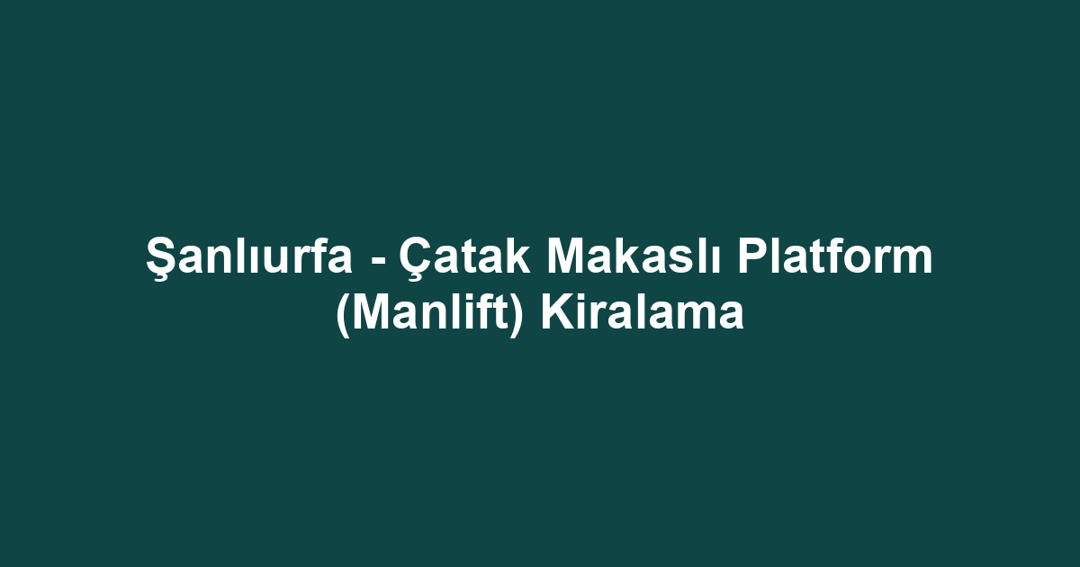 Şanlıurfa - Çatak Makaslı Platform (Manlift) Kiralama