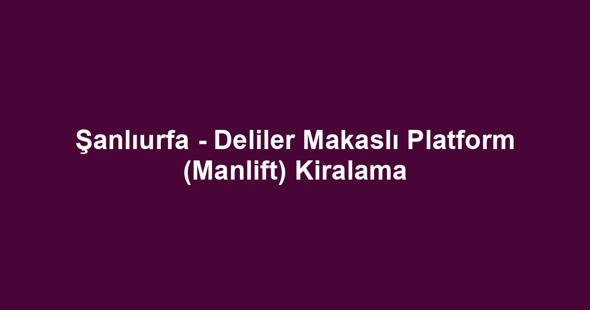 Şanlıurfa - Deliler Makaslı Platform (Manlift) Kiralama