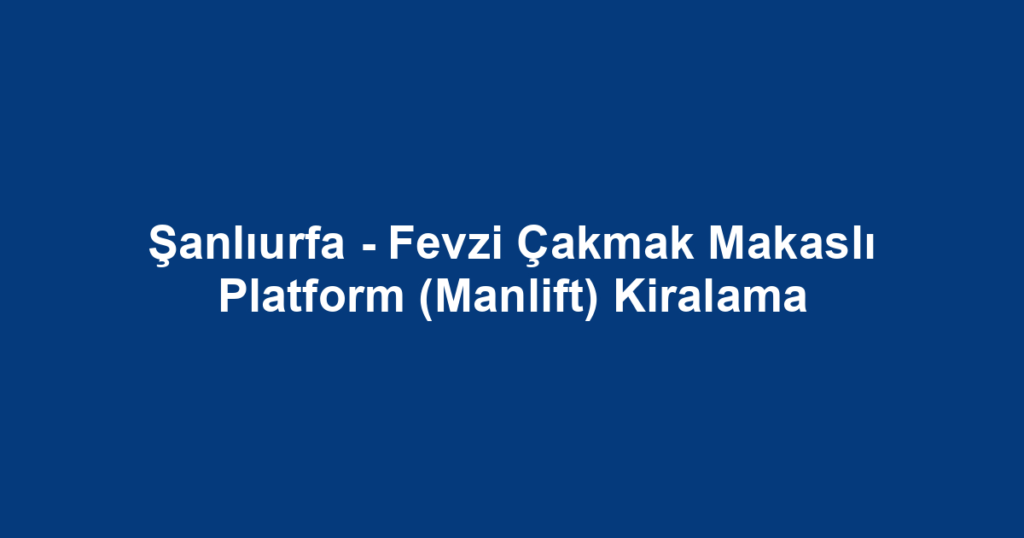 Şanlıurfa - Fevzi Çakmak Makaslı Platform (Manlift) Kiralama