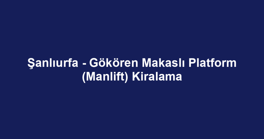 Şanlıurfa - Gökören Makaslı Platform (Manlift) Kiralama
