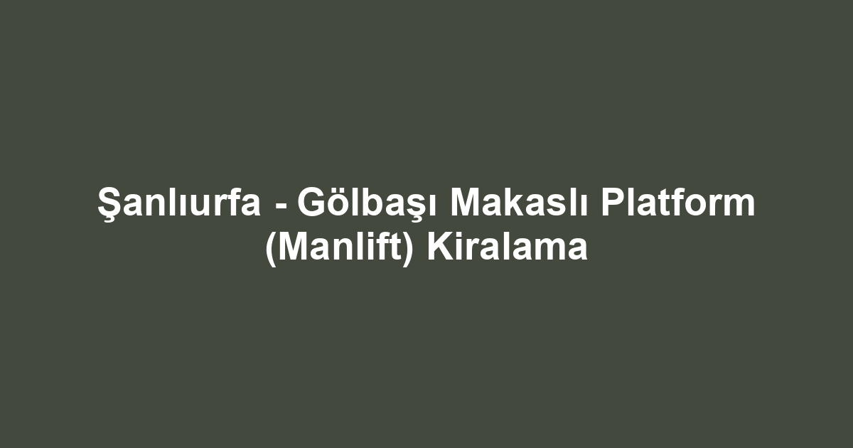 Şanlıurfa - Gölbaşı Makaslı Platform (Manlift) Kiralama