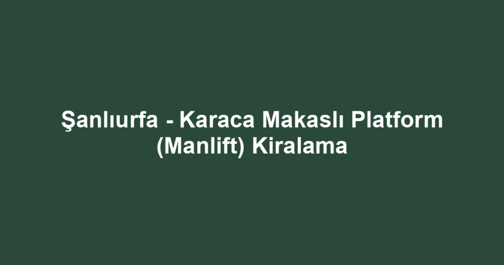 Şanlıurfa - Karaca Makaslı Platform (Manlift) Kiralama