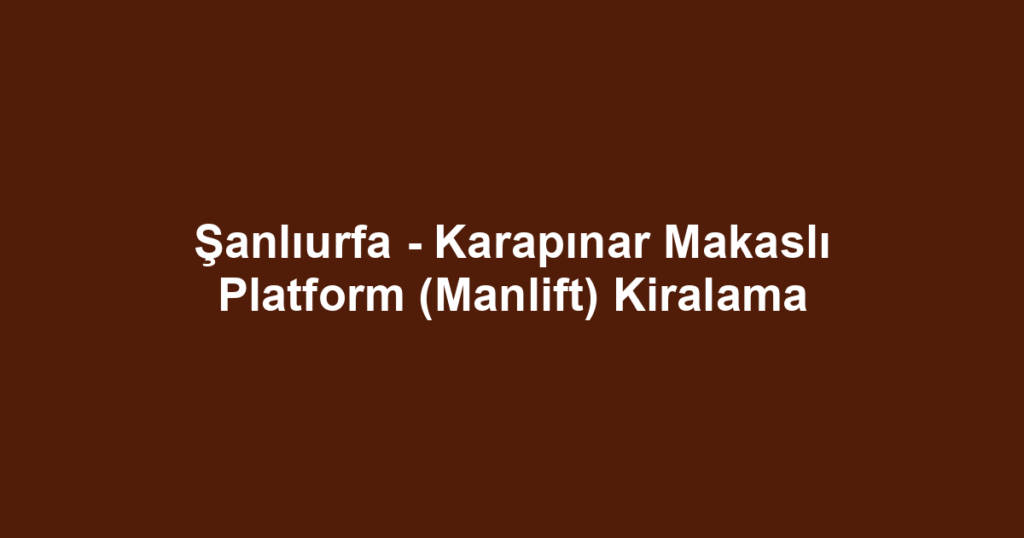 Şanlıurfa - Karapınar Makaslı Platform (Manlift) Kiralama