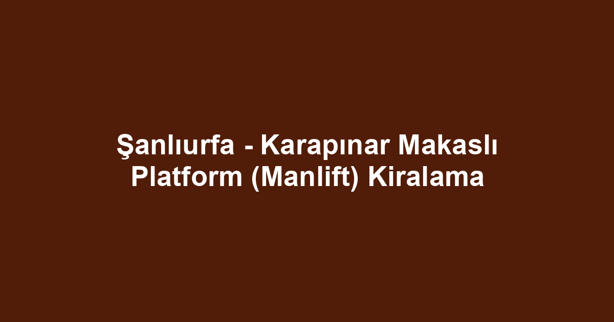 Şanlıurfa - Karapınar Makaslı Platform (Manlift) Kiralama