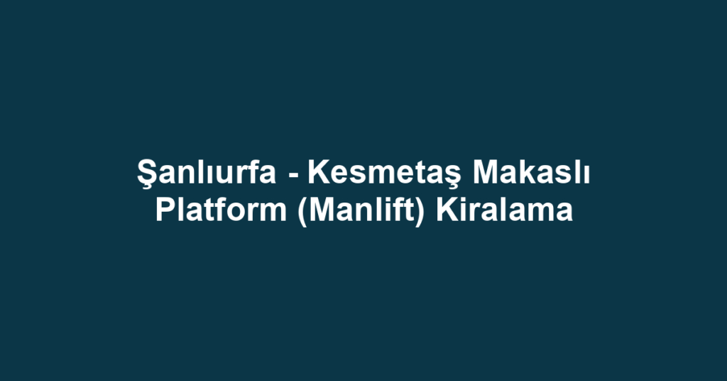 Şanlıurfa - Kesmetaş Makaslı Platform (Manlift) Kiralama