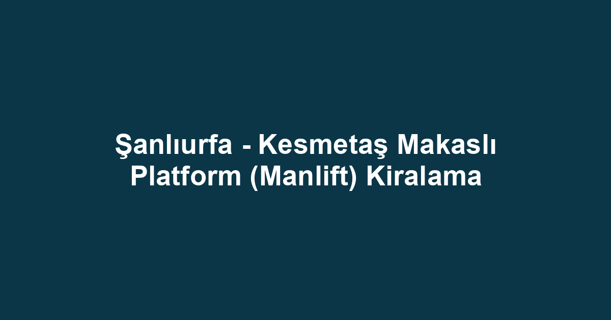 Şanlıurfa - Kesmetaş Makaslı Platform (Manlift) Kiralama