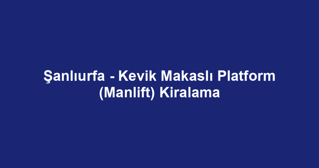 Şanlıurfa - Kevik Makaslı Platform (Manlift) Kiralama