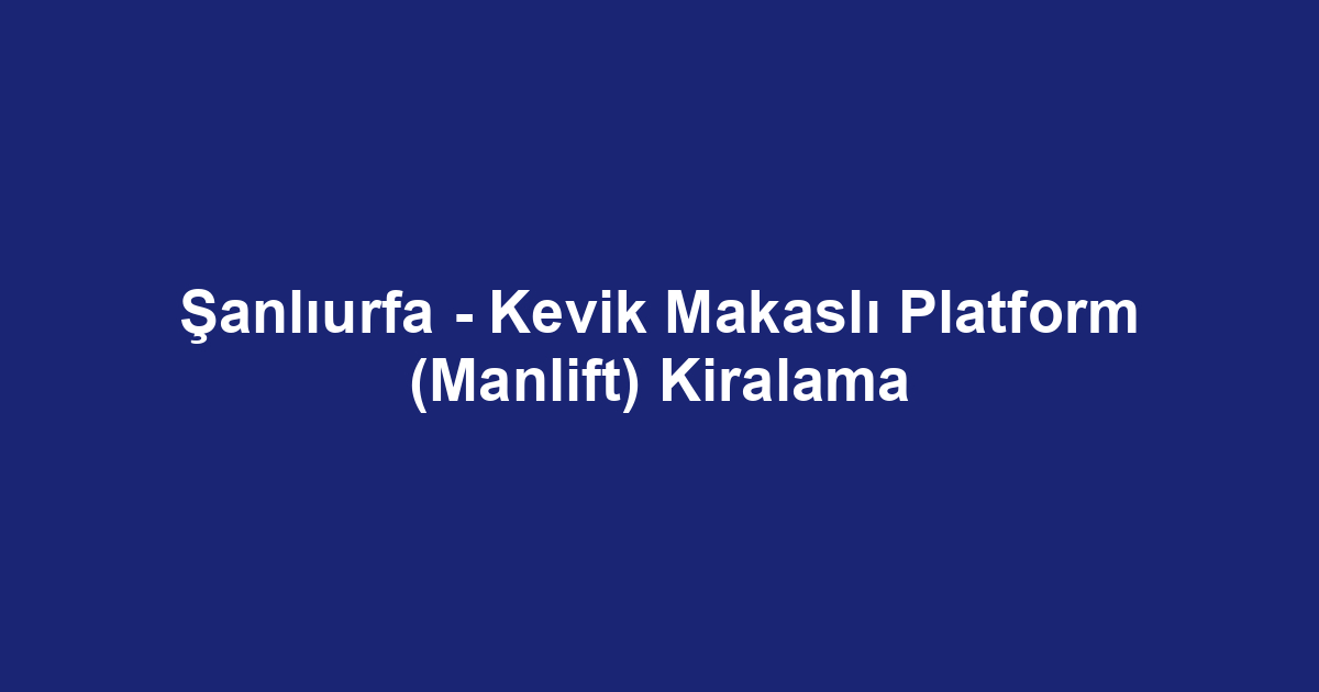 Şanlıurfa - Kevik Makaslı Platform (Manlift) Kiralama