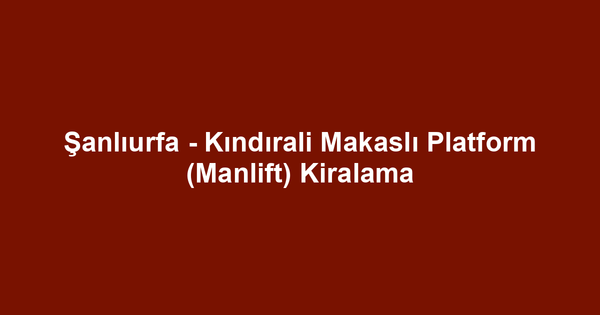 Şanlıurfa - Kındırali Makaslı Platform (Manlift) Kiralama