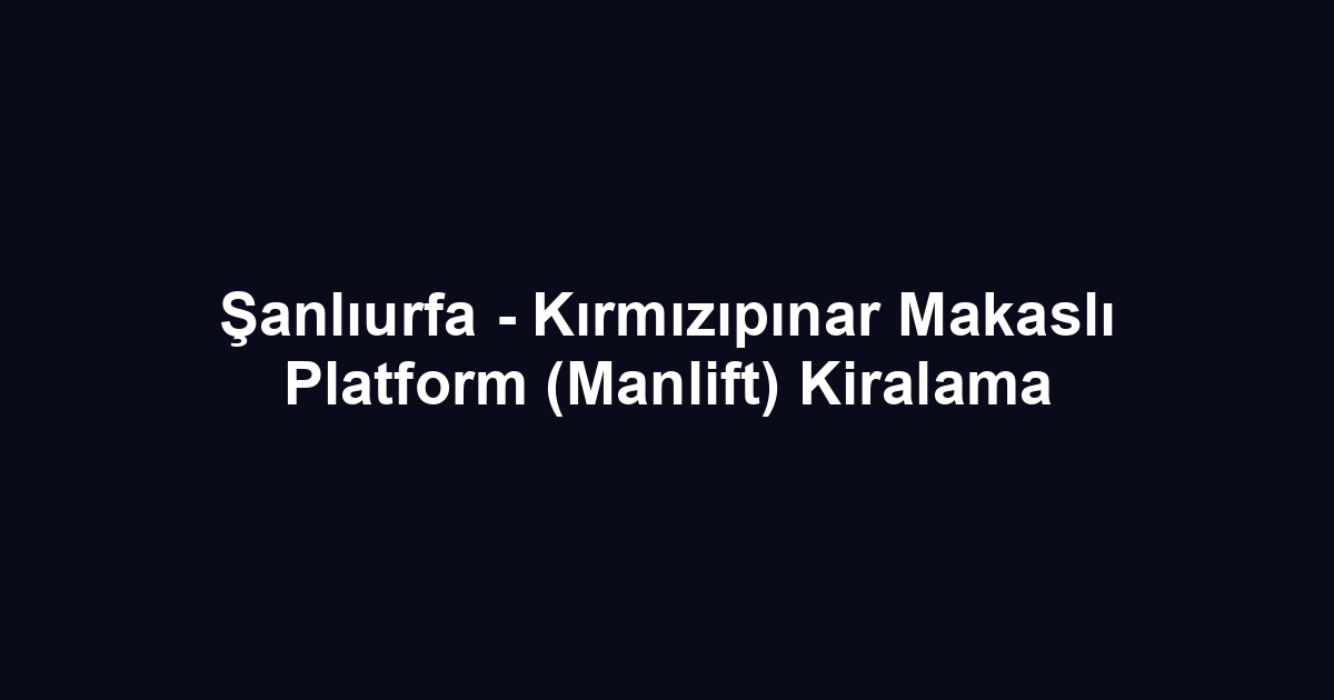 Şanlıurfa - Kırmızıpınar Makaslı Platform (Manlift) Kiralama