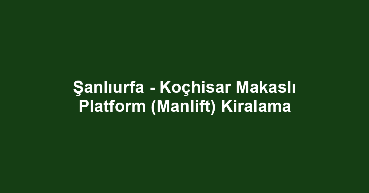 Şanlıurfa - Koçhisar Makaslı Platform (Manlift) Kiralama