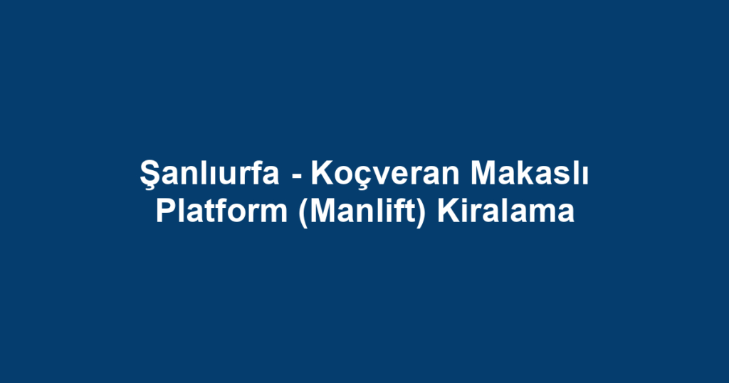 Şanlıurfa - Koçveran Makaslı Platform (Manlift) Kiralama
