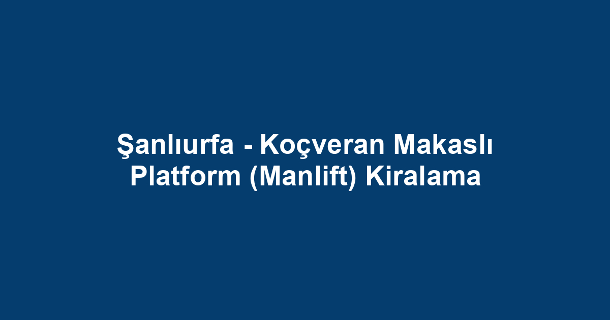 Şanlıurfa - Koçveran Makaslı Platform (Manlift) Kiralama