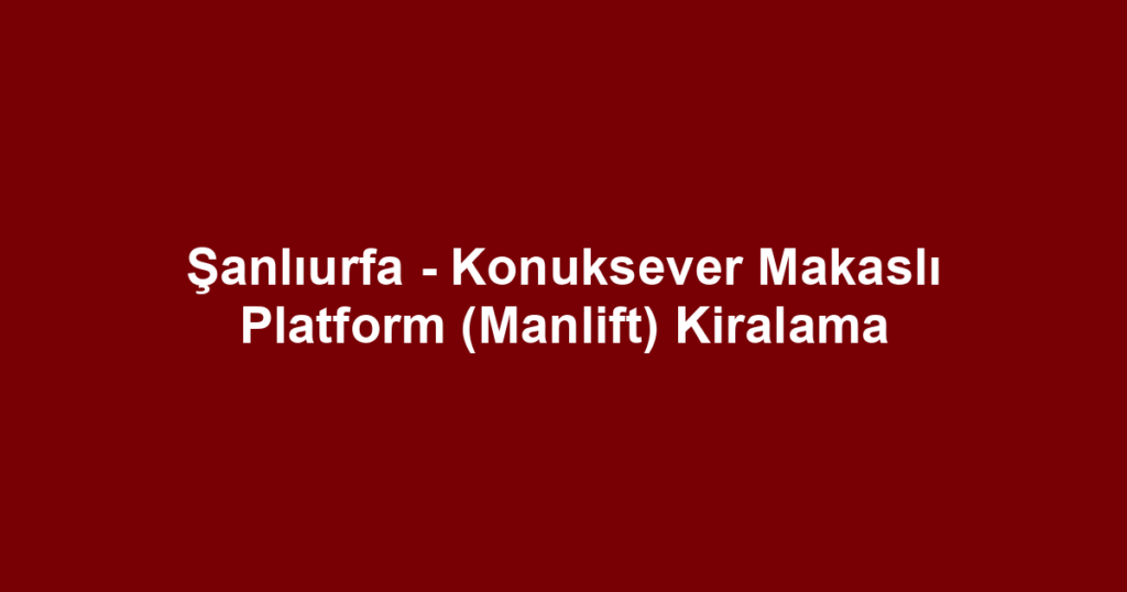 Şanlıurfa - Konuksever Makaslı Platform (Manlift) Kiralama
