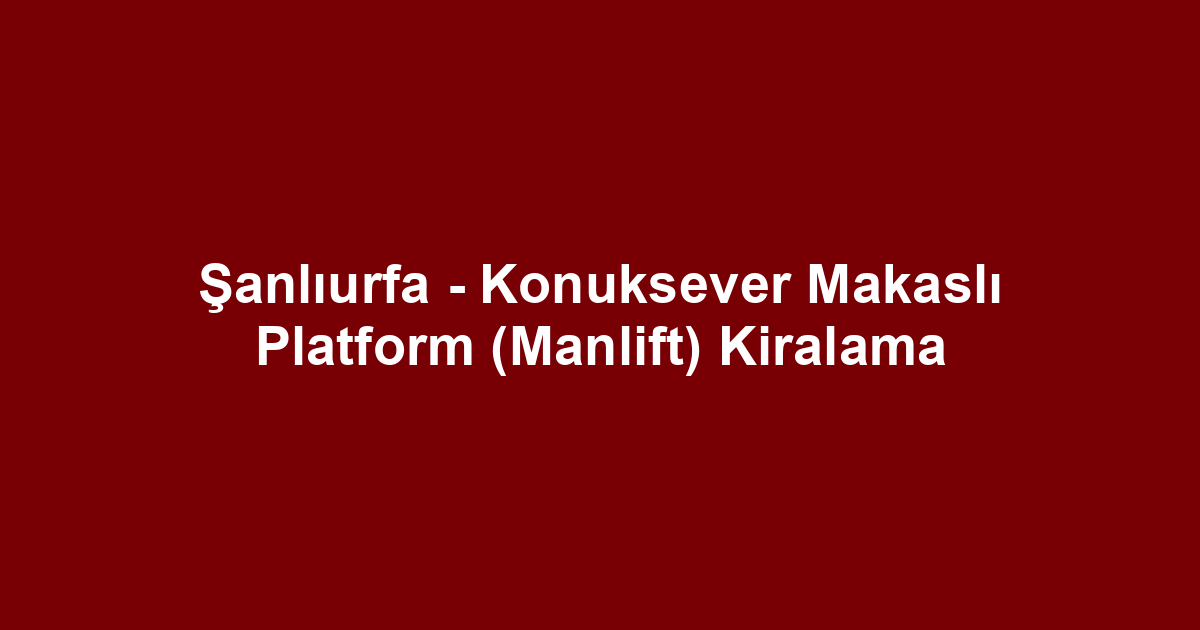 Şanlıurfa - Konuksever Makaslı Platform (Manlift) Kiralama