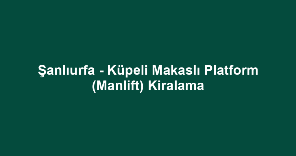 Şanlıurfa - Küpeli Makaslı Platform (Manlift) Kiralama