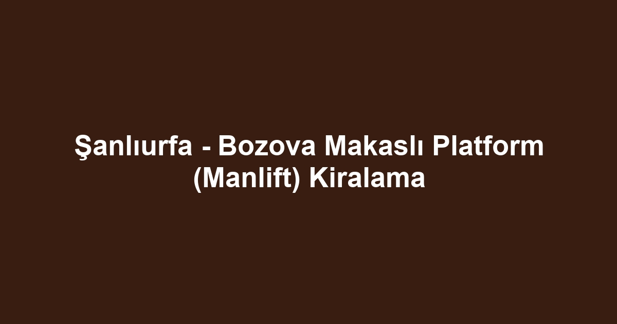 Şanlıurfa - Bozova Makaslı Platform (Manlift) Kiralama