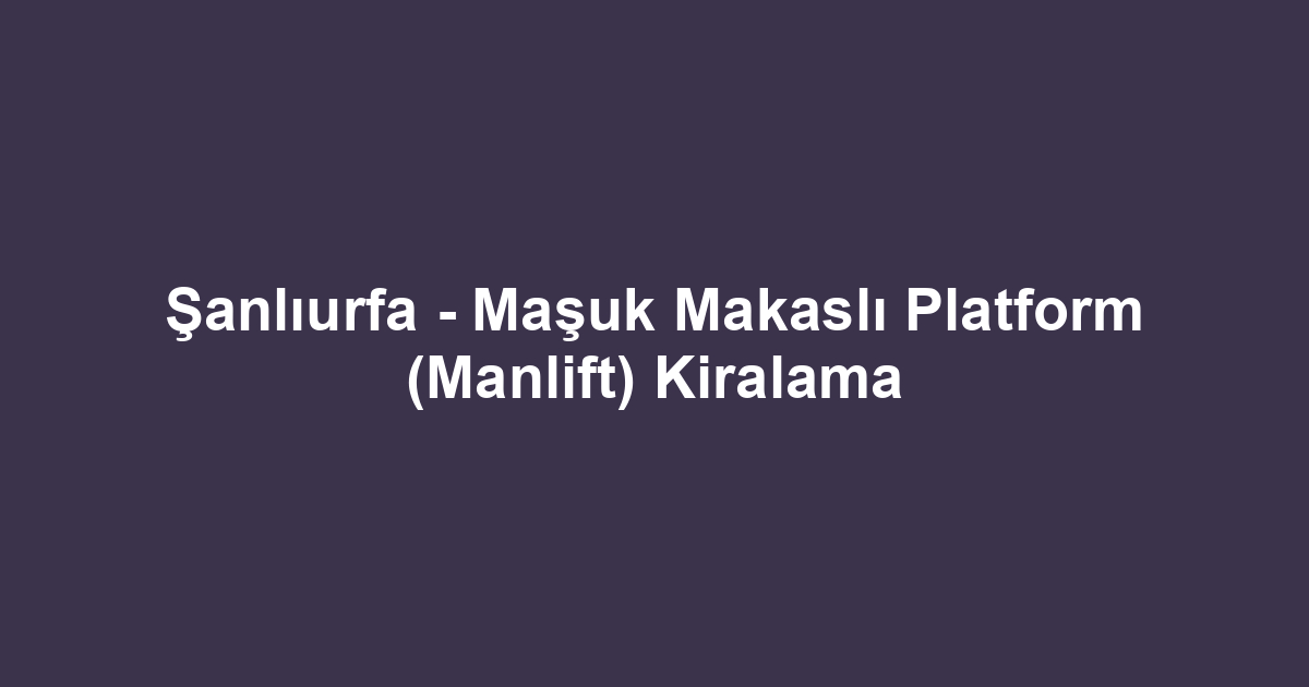 Şanlıurfa - Maşuk Makaslı Platform (Manlift) Kiralama