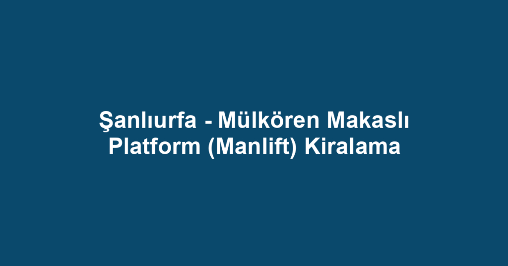Şanlıurfa - Mülkören Makaslı Platform (Manlift) Kiralama
