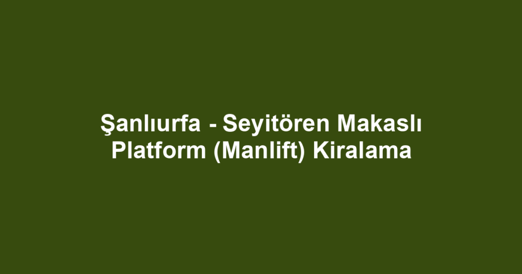 Şanlıurfa - Seyitören Makaslı Platform (Manlift) Kiralama