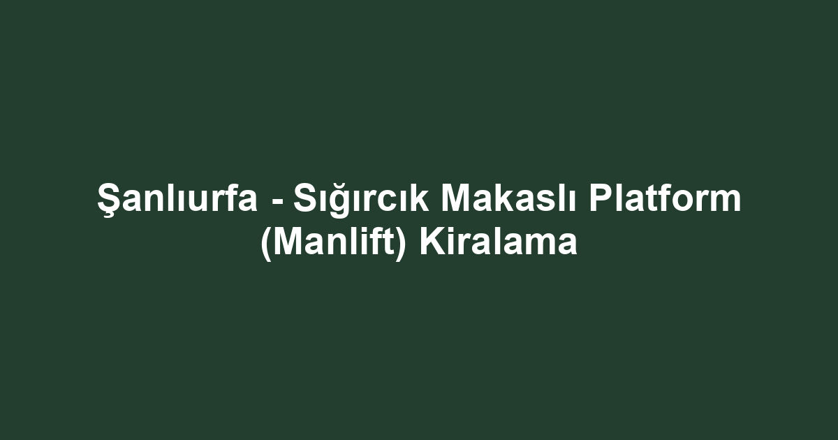 Şanlıurfa - Sığırcık Makaslı Platform (Manlift) Kiralama