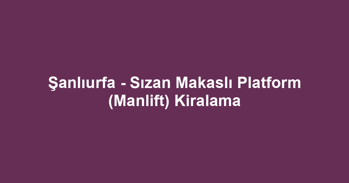Şanlıurfa - Sızan Makaslı Platform (Manlift) Kiralama