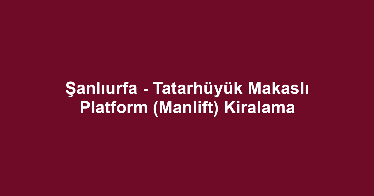 Şanlıurfa - Tatarhüyük Makaslı Platform (Manlift) Kiralama