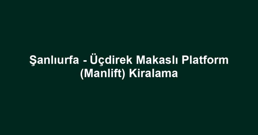 Şanlıurfa - Üçdirek Makaslı Platform (Manlift) Kiralama