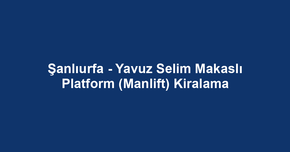 Şanlıurfa - Yavuz Selim Makaslı Platform (Manlift) Kiralama