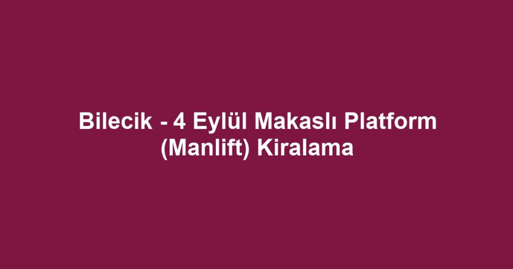Bilecik - 4 Eylül Makaslı Platform (Manlift) Kiralama
