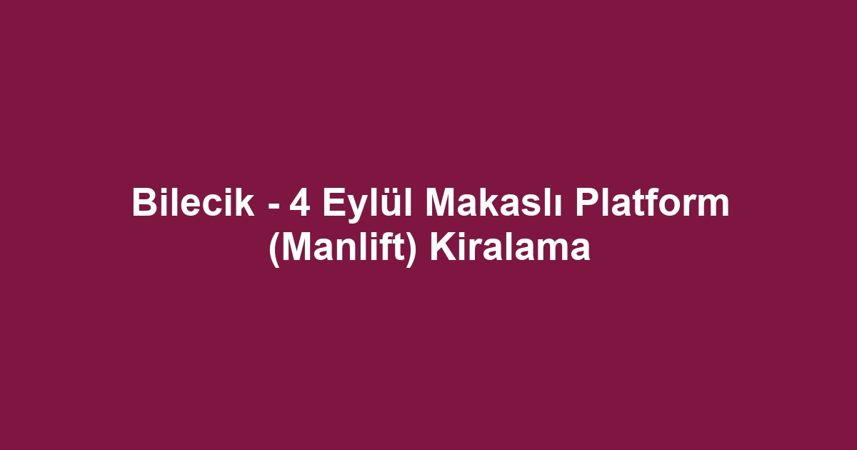 Bilecik - 4 Eylül Makaslı Platform (Manlift) Kiralama