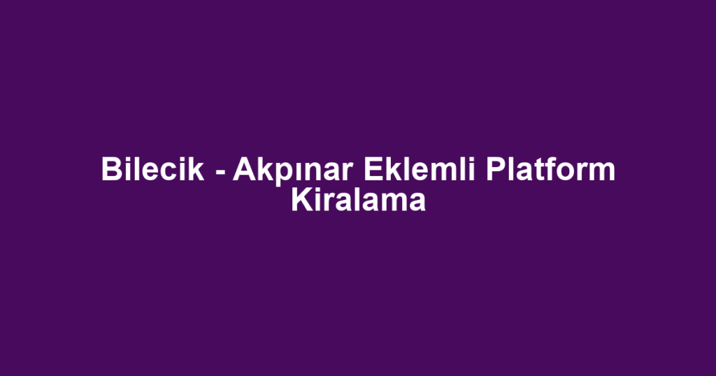 Bilecik - Akpınar Eklemli Platform Kiralama