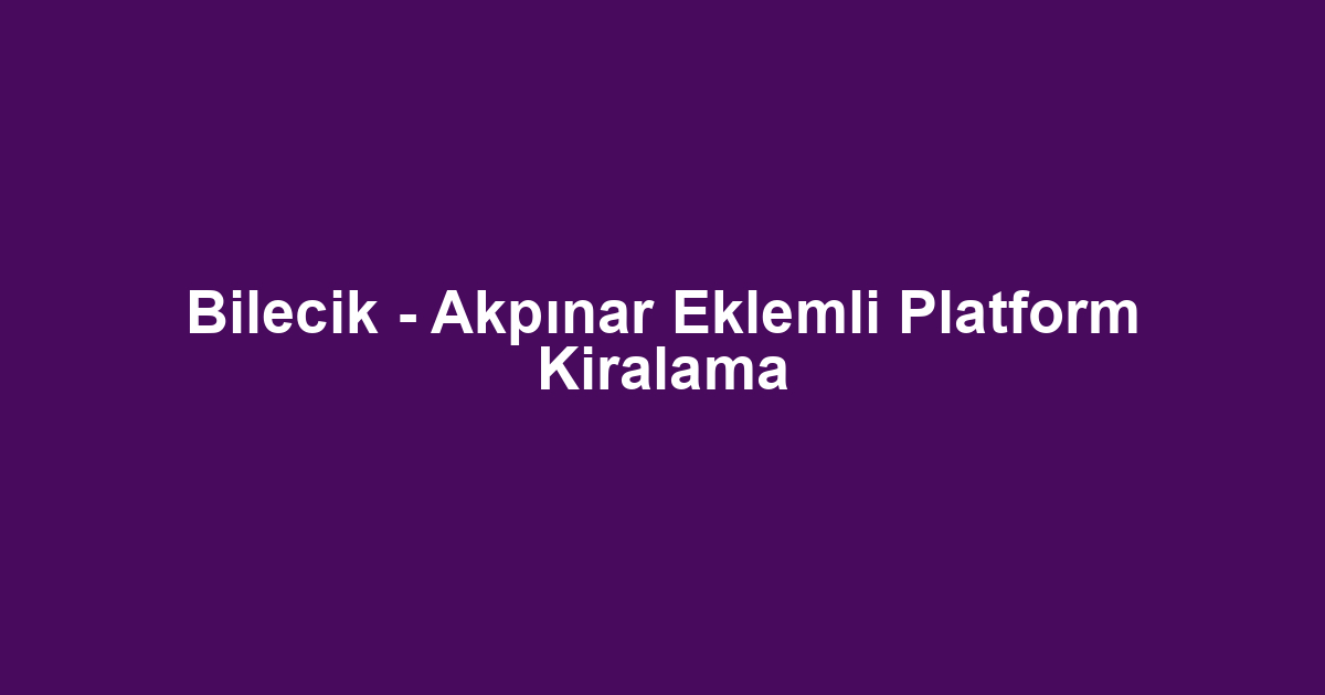 Bilecik - Akpınar Eklemli Platform Kiralama