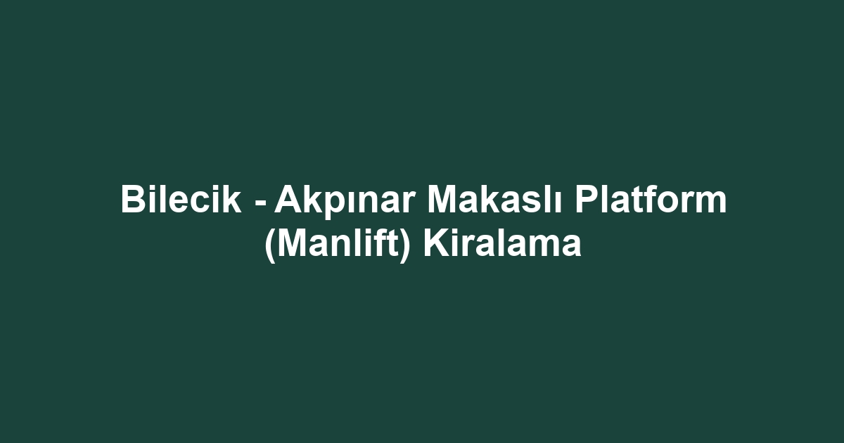 Bilecik - Akpınar Makaslı Platform (Manlift) Kiralama