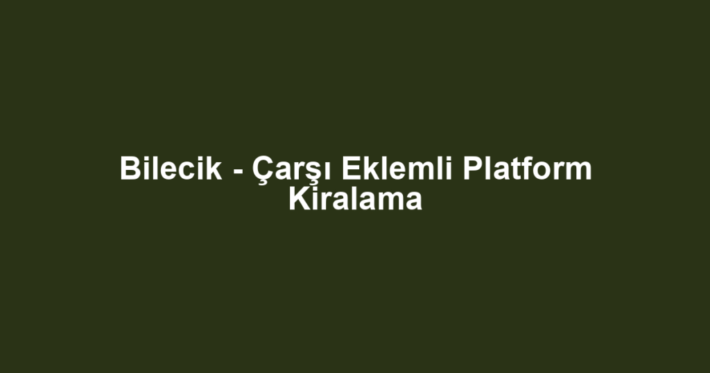 Bilecik - Çarşı Eklemli Platform Kiralama