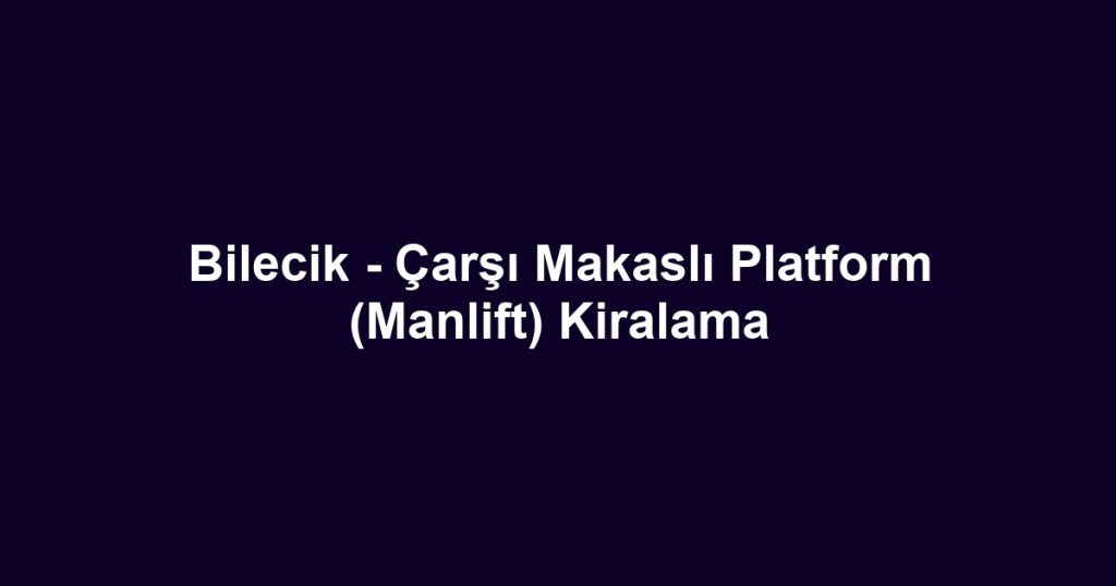 Bilecik - Çarşı Makaslı Platform (Manlift) Kiralama